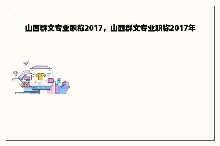 山西群文专业职称2017，山西群文专业职称2017年