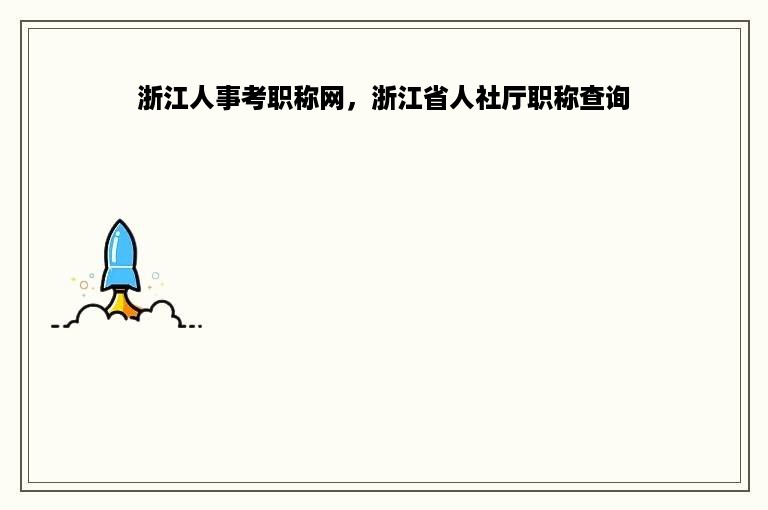 浙江人事考职称网，浙江省人社厅职称查询