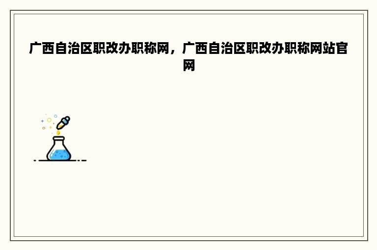 广西自治区职改办职称网，广西自治区职改办职称网站官网