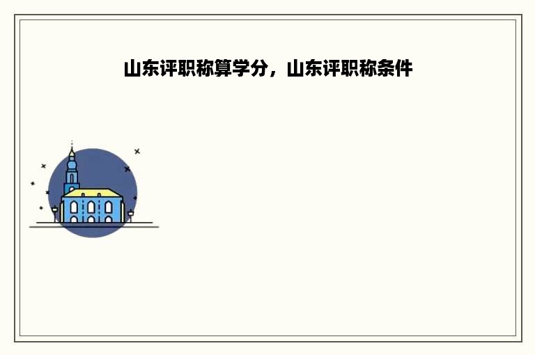 山东评职称算学分，山东评职称条件