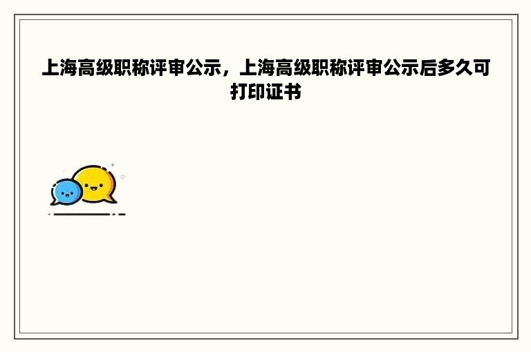 上海高级职称评审公示，上海高级职称评审公示后多久可打印证书