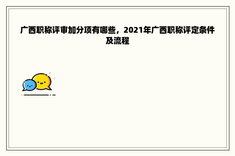 广西职称评审加分项有哪些，2021年广西职称评定条件及流程