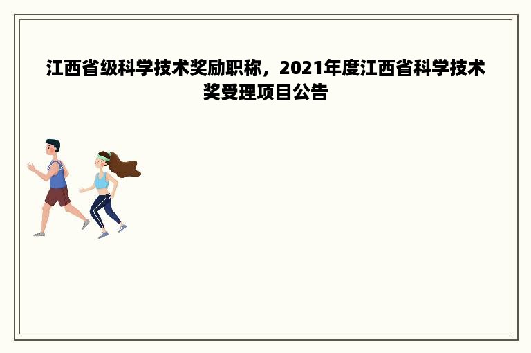 江西省级科学技术奖励职称，2021年度江西省科学技术奖受理项目公告