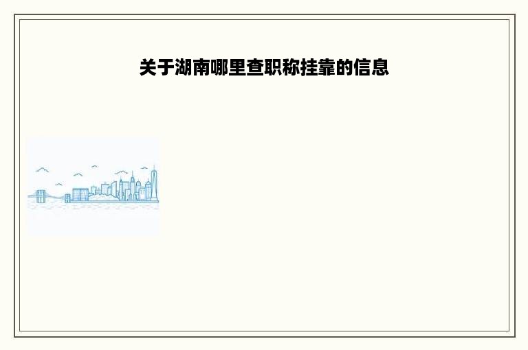 关于湖南哪里查职称挂靠的信息