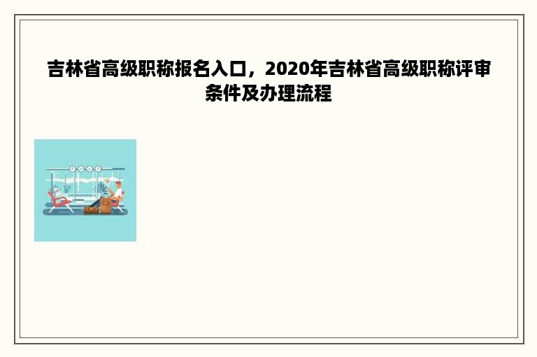 吉林省高级职称报名入口，2020年吉林省高级职称评审条件及办理流程