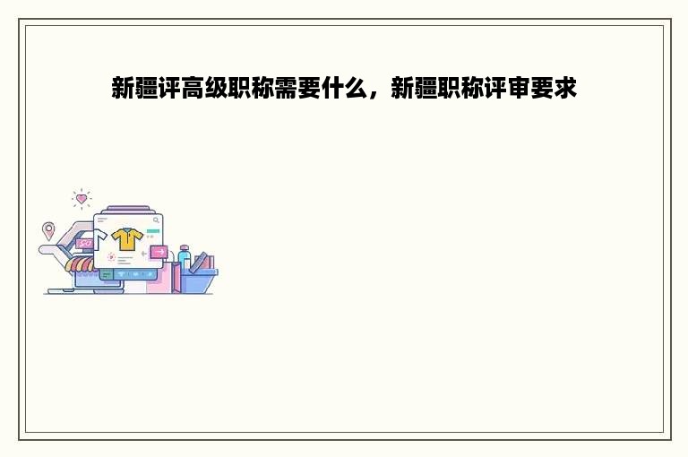 新疆评高级职称需要什么，新疆职称评审要求