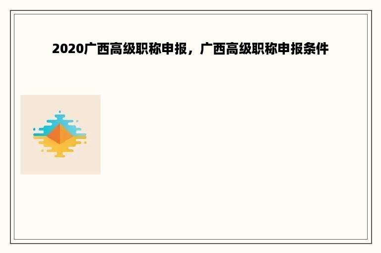 2020广西高级职称申报，广西高级职称申报条件