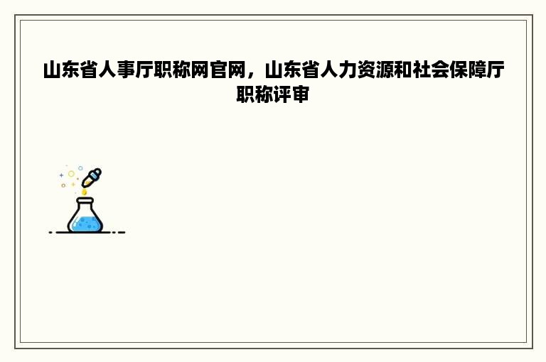 山东省人事厅职称网官网，山东省人力资源和社会保障厅职称评审