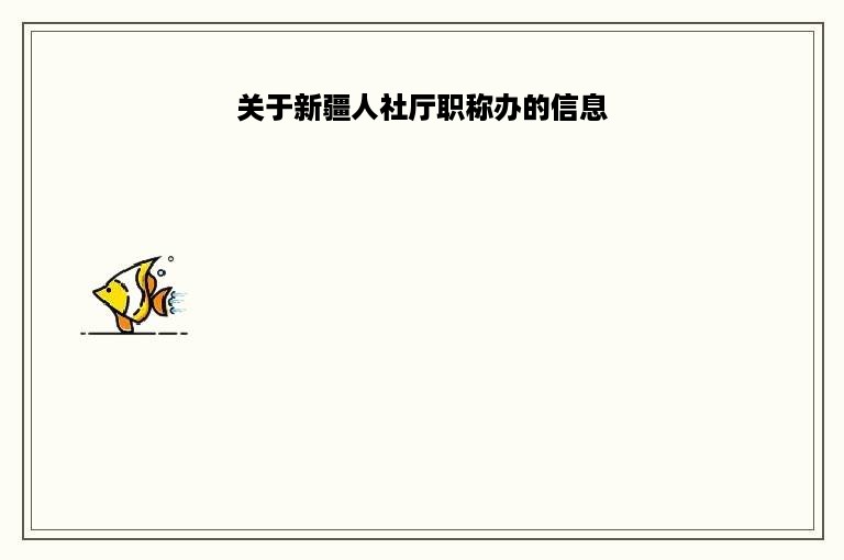 关于新疆人社厅职称办的信息