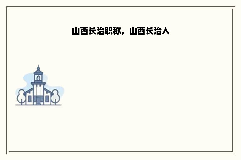 山西长治职称，山西长治人