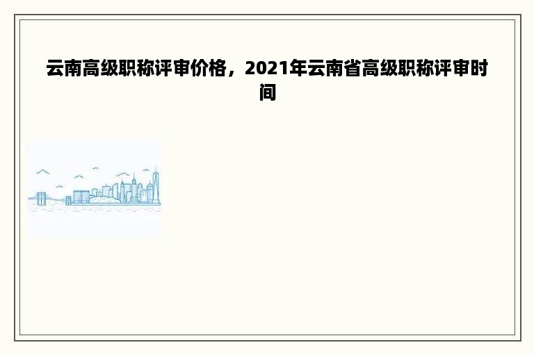 云南高级职称评审价格，2021年云南省高级职称评审时间