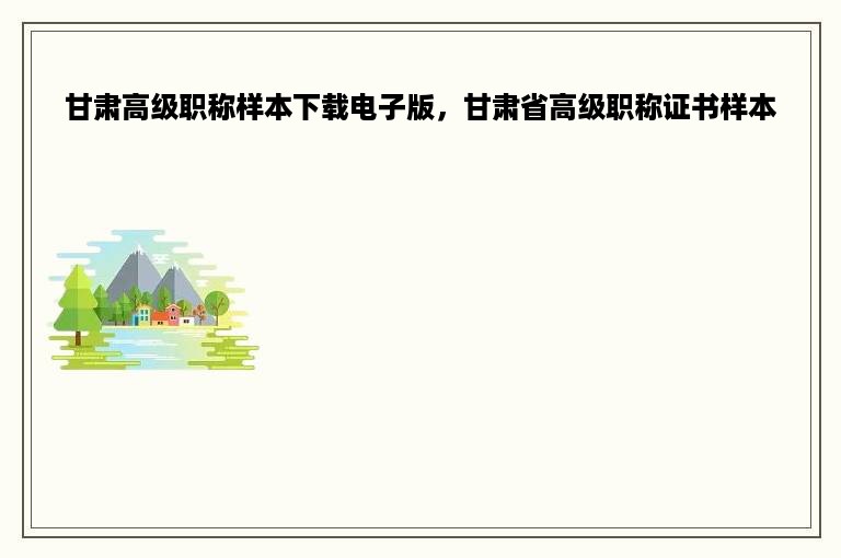 甘肃高级职称样本下载电子版，甘肃省高级职称证书样本