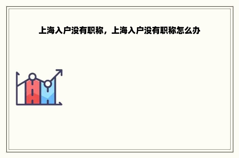 上海入户没有职称，上海入户没有职称怎么办