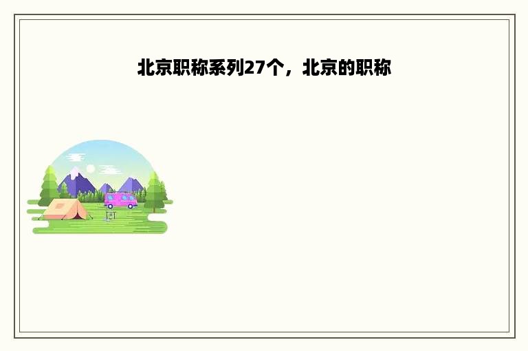 北京职称系列27个，北京的职称