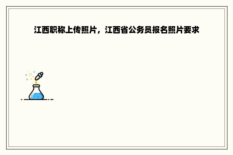 江西职称上传照片，江西省公务员报名照片要求