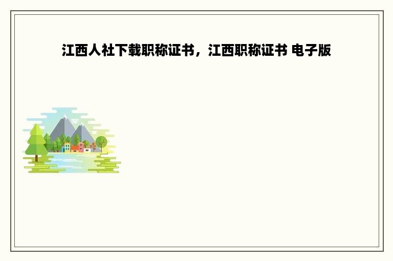 江西人社下载职称证书，江西职称证书 电子版