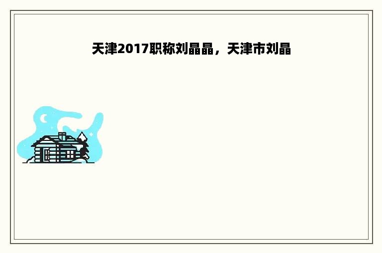 天津2017职称刘晶晶，天津市刘晶