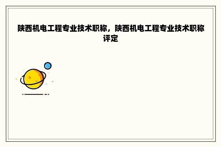 陕西机电工程专业技术职称，陕西机电工程专业技术职称评定