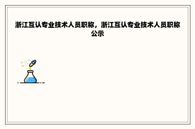 浙江互认专业技术人员职称，浙江互认专业技术人员职称公示