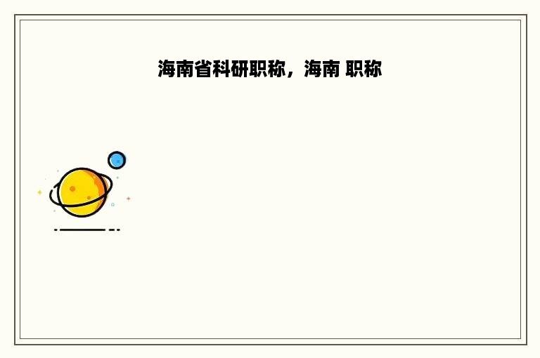 海南省科研职称，海南 职称