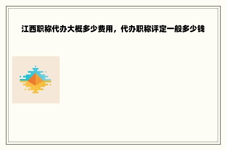 江西职称代办大概多少费用，代办职称评定一般多少钱