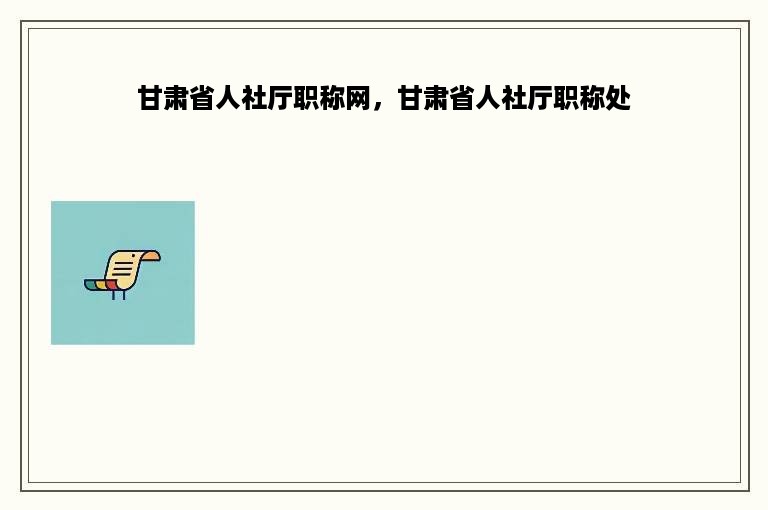 甘肃省人社厅职称网，甘肃省人社厅职称处