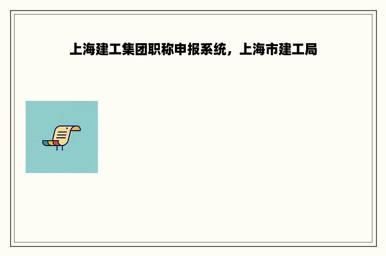 上海建工集团职称申报系统，上海市建工局