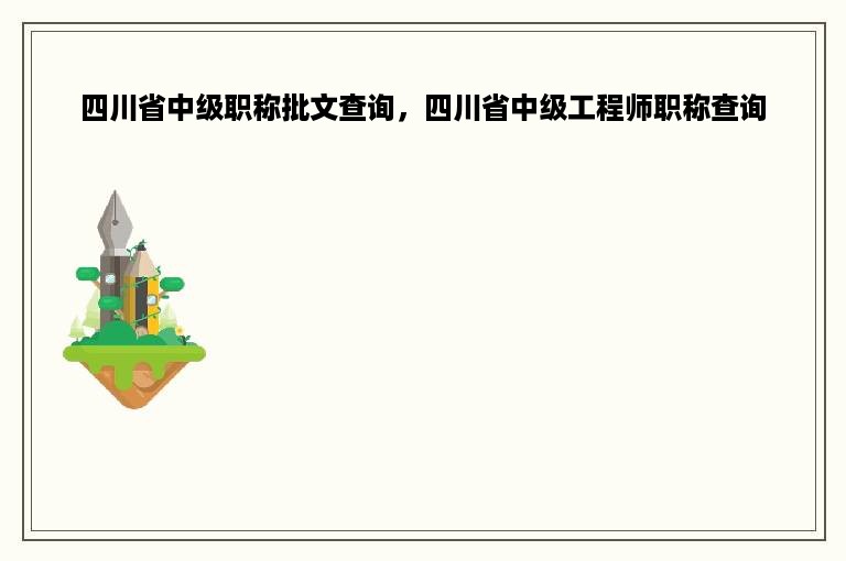 四川省中级职称批文查询，四川省中级工程师职称查询