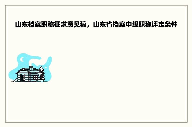 山东档案职称征求意见稿，山东省档案中级职称评定条件