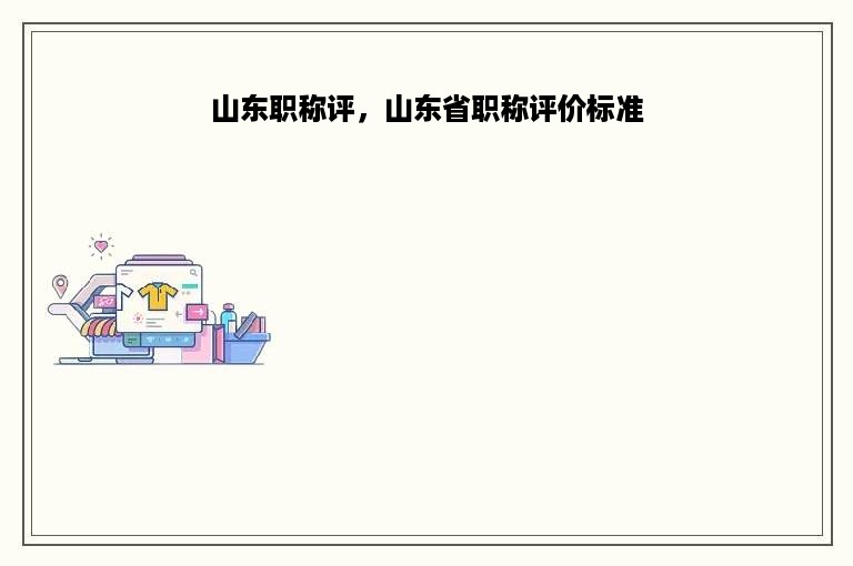 山东职称评，山东省职称评价标准