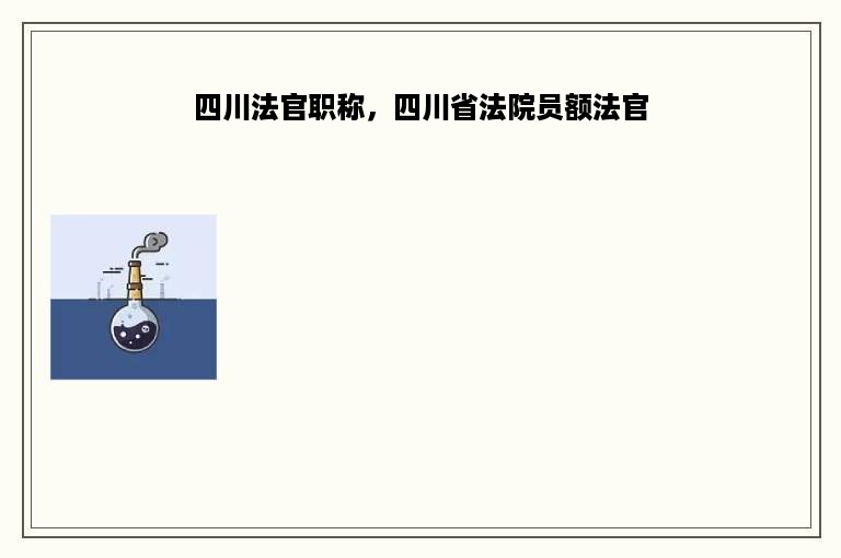 四川法官职称，四川省法院员额法官
