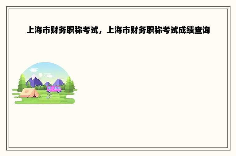 上海市财务职称考试，上海市财务职称考试成绩查询