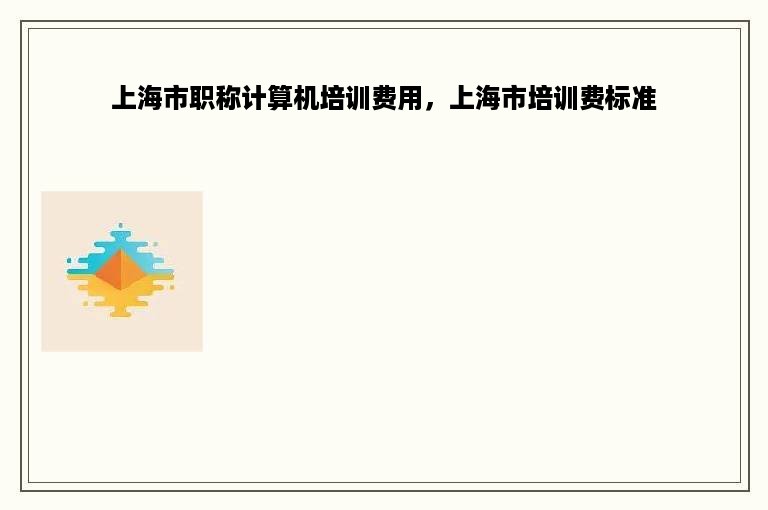 上海市职称计算机培训费用，上海市培训费标准
