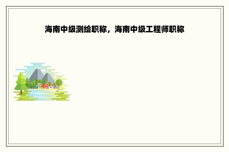 海南中级测绘职称，海南中级工程师职称