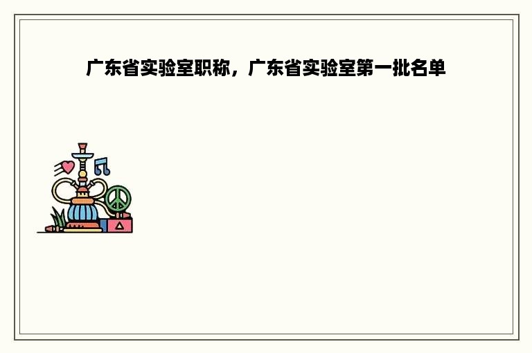 广东省实验室职称，广东省实验室第一批名单