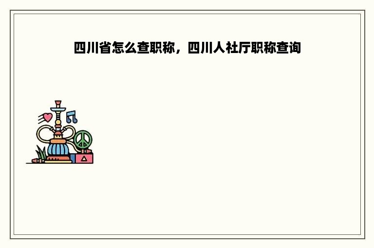 四川省怎么查职称，四川人社厅职称查询