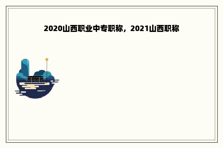 2020山西职业中专职称，2021山西职称