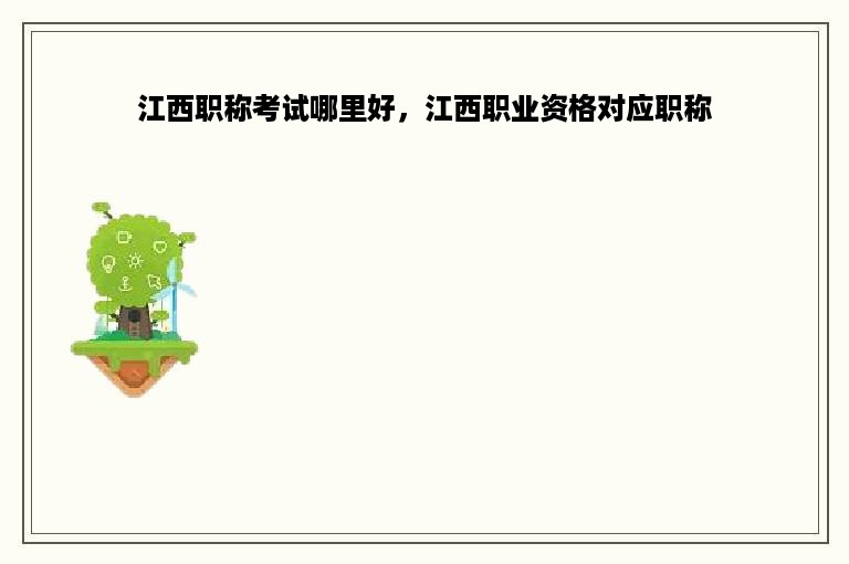 江西职称考试哪里好，江西职业资格对应职称