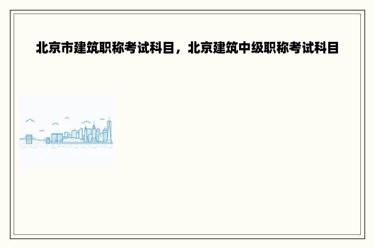 北京市建筑职称考试科目，北京建筑中级职称考试科目