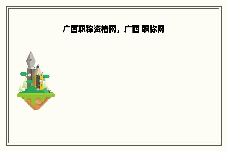 广西职称资格网，广西 职称网