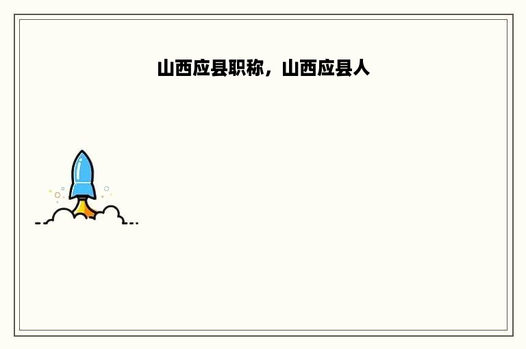 山西应县职称，山西应县人