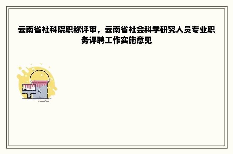 云南省社科院职称评审，云南省社会科学研究人员专业职务评聘工作实施意见