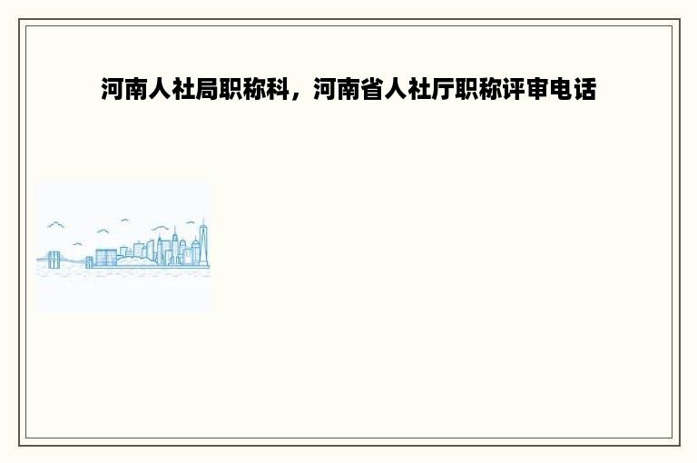 河南人社局职称科，河南省人社厅职称评审电话
