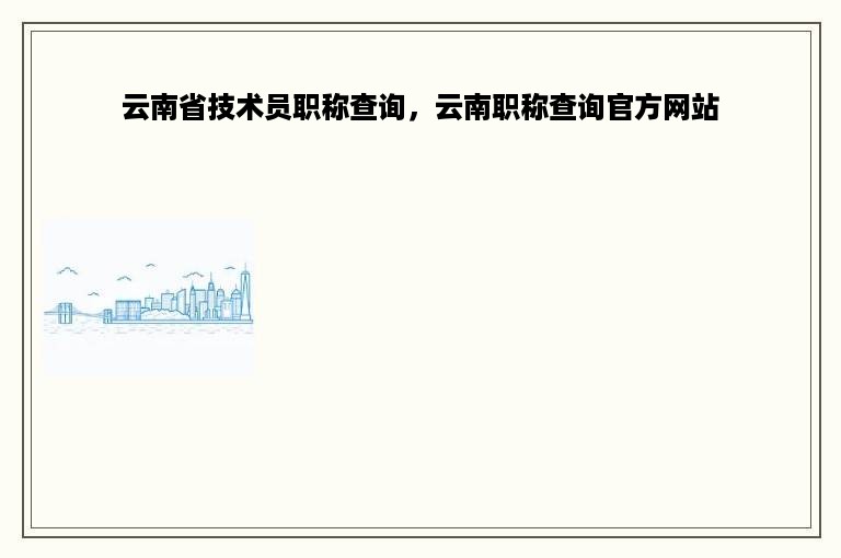 云南省技术员职称查询，云南职称查询官方网站