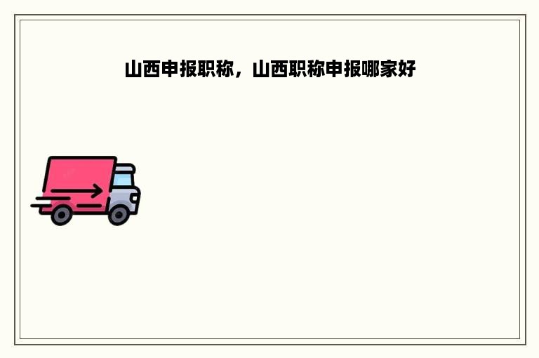 山西申报职称，山西职称申报哪家好
