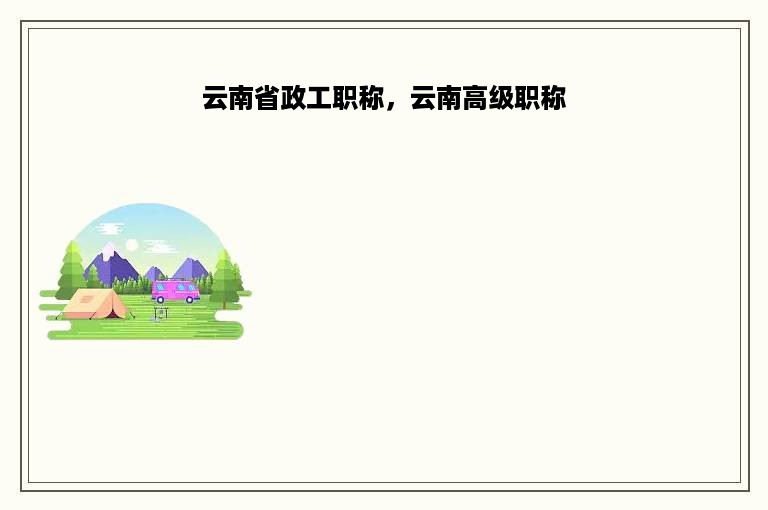 云南省政工职称，云南高级职称