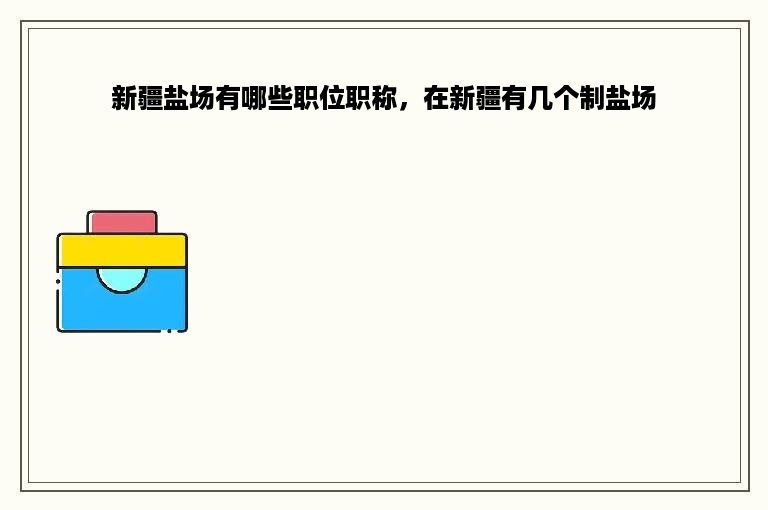 新疆盐场有哪些职位职称，在新疆有几个制盐场