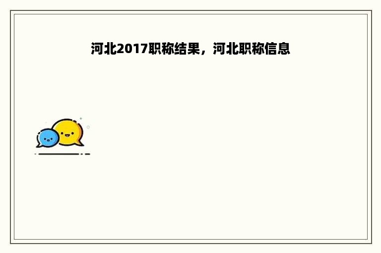 河北2017职称结果，河北职称信息
