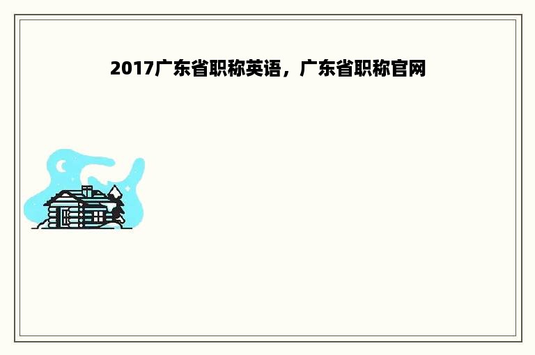 2017广东省职称英语，广东省职称官网