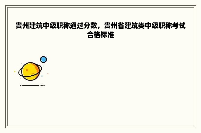 贵州建筑中级职称通过分数，贵州省建筑类中级职称考试合格标准